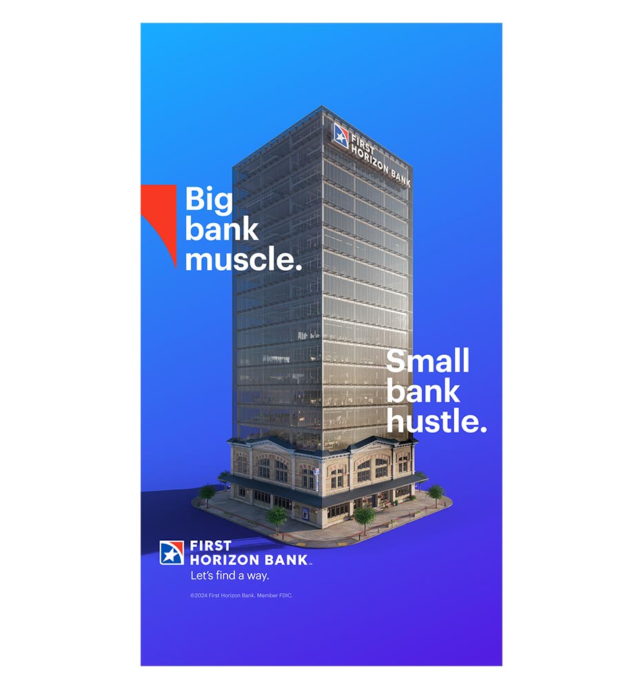 First Horizon Bank Big bank muscle. Small bank hustle. ad